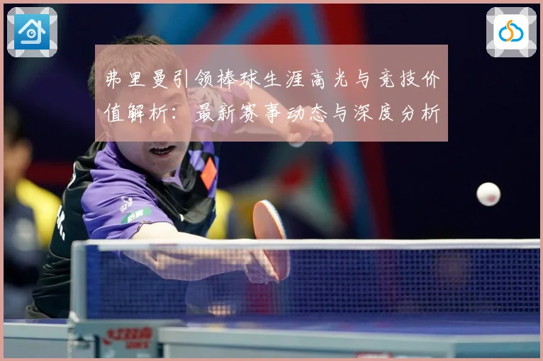弗里曼引领棒球生涯高光与竞技价值解析：最新赛事动态与深度分析