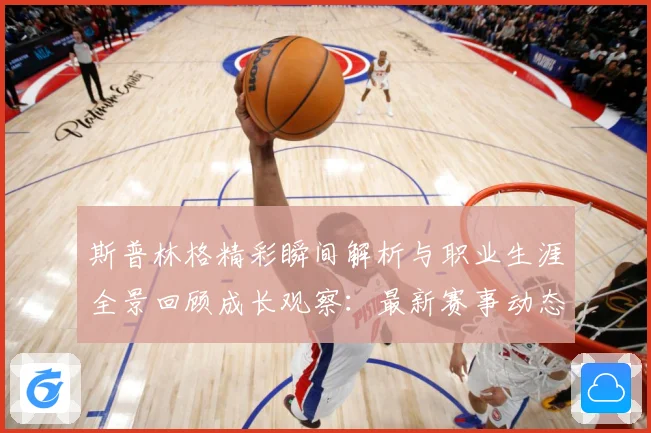 斯普林格精彩瞬间解析与职业生涯全景回顾成长观察：最新赛事动态与深度分析