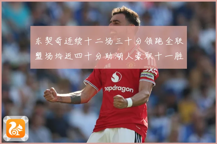 东契奇连续十二场三十分领跑全联盟场均近四十分助湖人豪取十一胜赛场复盘：最新赛事动态与深度分析