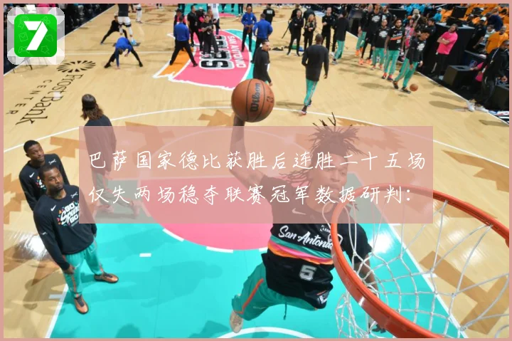 巴萨国家德比获胜后连胜二十五场仅失两场稳夺联赛冠军数据研判：最新赛事动态与深度分析