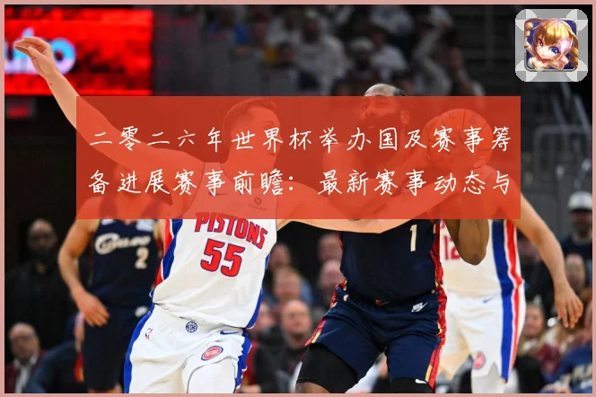 二零二六年世界杯举办国及赛事筹备进展赛事前瞻：最新赛事动态与深度分析