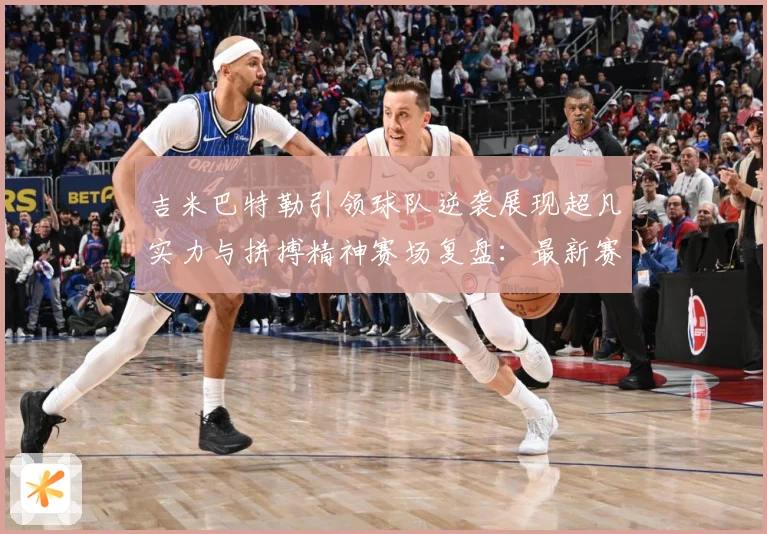 吉米巴特勒引领球队逆袭展现超凡实力与拼搏精神赛场复盘：最新赛事动态与深度分析