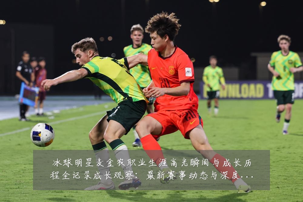 冰球明星麦金农职业生涯高光瞬间与成长历程全记录成长观察:最新赛事动态与深度分析