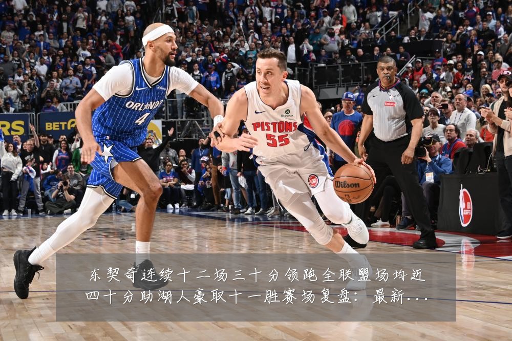 东契奇连续十二场三十分领跑全联盟场均近四十分助湖人豪取十一胜赛场复盘:最新赛事动态与深度分析