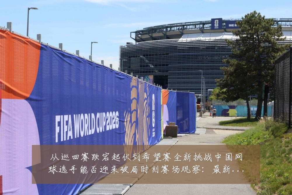 从巡回赛跌宕起伏到希望赛全新挑战中国网球选手能否迎来破局时刻赛场观察:最新赛事动态与深度分析