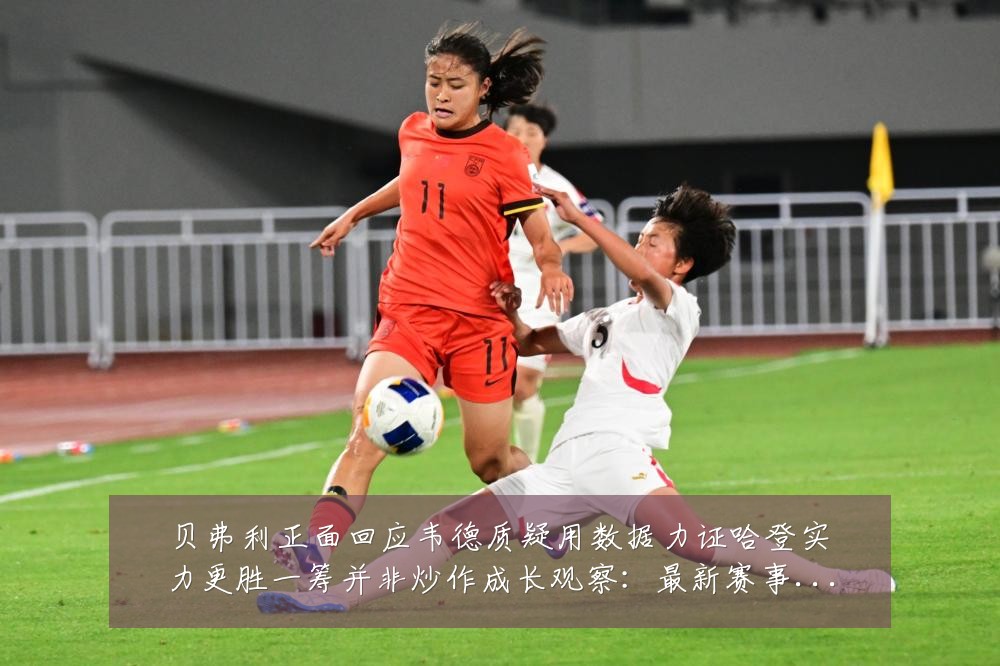 贝弗利正面回应韦德质疑用数据力证哈登实力更胜一筹并非炒作成长观察:最新赛事动态与深度分析